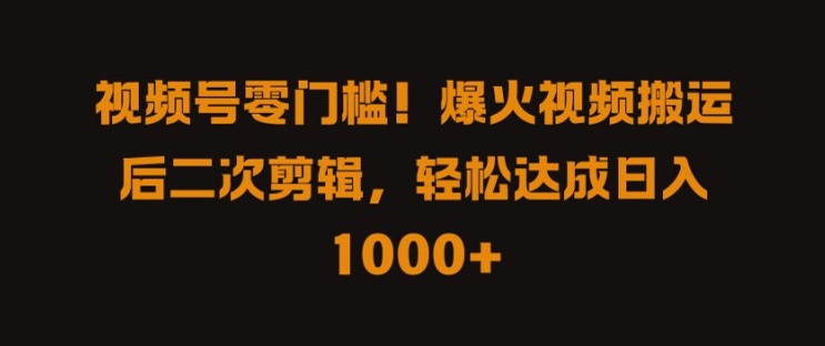 视频号零门槛，爆火视频搬运后二次剪辑，轻松达成日入 1k+【揭秘】-靠创业轻松赚钱？[小白网创驿站] 整合稀缺资源，带你实现财富梦小白网创驿站