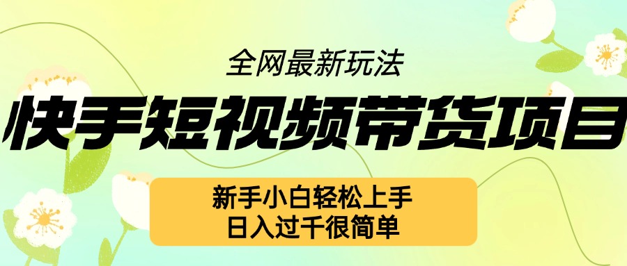 快手短视频带货项目最新玩法，新手小白轻松上手，日入几张很简单【揭秘】-靠创业轻松赚钱？[小白网创驿站] 整合稀缺资源，带你实现财富梦小白网创驿站