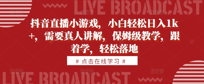 抖音直播小游戏，小白轻松日入1k+，需要真人讲解，保姆级教学，跟着学，轻松落地【揭秘】-靠创业轻松赚钱？[小白网创驿站] 整合稀缺资源，带你实现财富梦小白网创驿站