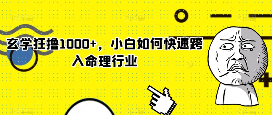 玄学狂撸1000+，小白如何快速跨入命理行业【揭秘】-靠创业轻松赚钱？[小白网创驿站] 整合稀缺资源，带你实现财富梦小白网创驿站
