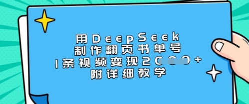 用DeepSeek制作翻页书单号，1条视频变现上千，附详细教学-靠创业轻松赚钱？[小白网创驿站] 整合稀缺资源，带你实现财富梦小白网创驿站
