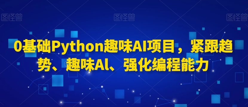 0基础Python趣味AI项目，紧跟趋势、趣味Al、强化编程能力-靠创业轻松赚钱？[小白网创驿站] 整合稀缺资源，带你实现财富梦小白网创驿站