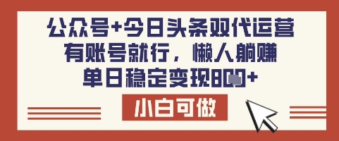 公众号+今日头条双代运营，有账号就行，单日稳定变现8张【揭秘】-靠创业轻松赚钱？[小白网创驿站] 整合稀缺资源，带你实现财富梦小白网创驿站