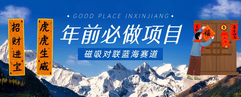 年前必做项目，磁吸对联蓝海赛道，傻瓜式操作复制粘贴纯搬运，一部手机即可完成-靠创业轻松赚钱？[小白网创驿站] 整合稀缺资源，带你实现财富梦小白网创驿站
