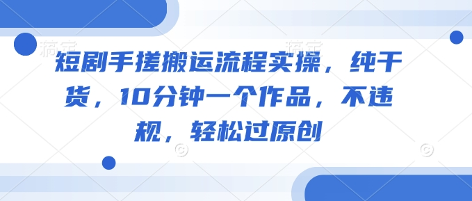 短剧手搓搬运流程实操，纯干货，10分钟一个作品，不违规，轻松过原创-靠创业轻松赚钱？[小白网创驿站] 整合稀缺资源，带你实现财富梦小白网创驿站