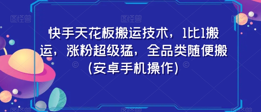 快手天花板搬运技术，1比1搬运，涨粉超级猛，全品类随便搬（安卓手机操作）-靠创业轻松赚钱？[小白网创驿站] 整合稀缺资源，带你实现财富梦小白网创驿站
