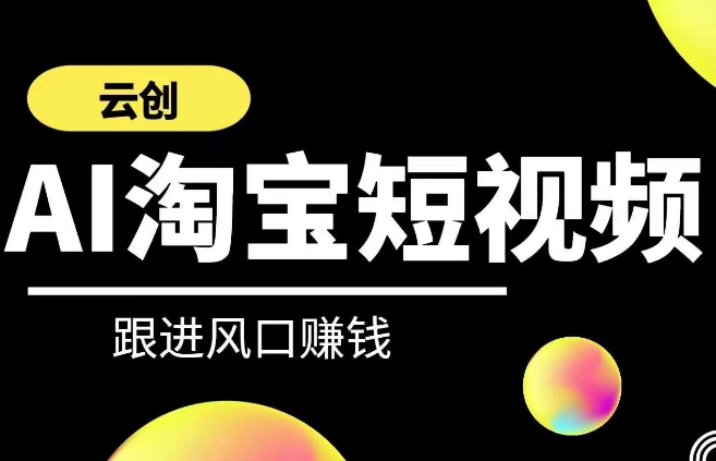 云创-AI短视频系列课程，快速理解带货短视频+AI运用-靠创业轻松赚钱？[小白网创驿站] 整合稀缺资源，带你实现财富梦小白网创驿站