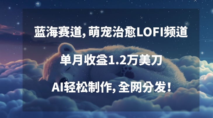 蓝海赛道，萌宠治愈LOFI频道，单月收益1.2万美刀，AI轻松制作，全网分发【揭秘】-靠创业轻松赚钱？[小白网创驿站] 整合稀缺资源，带你实现财富梦小白网创驿站