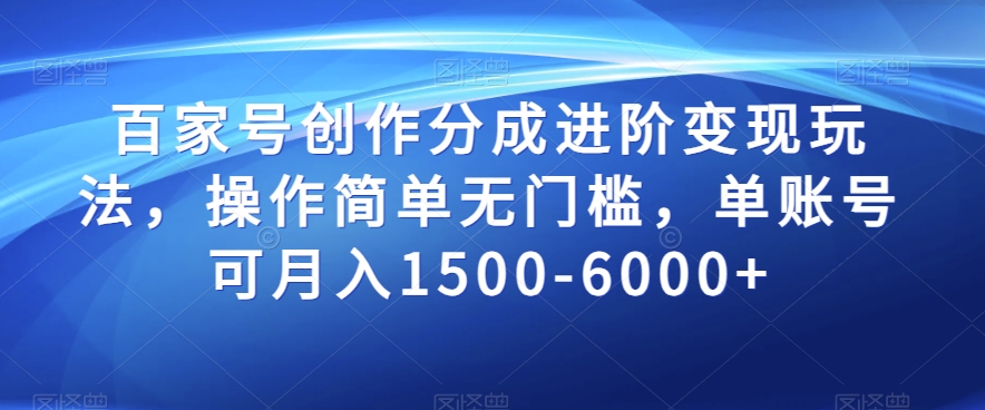 百家号创作分成进阶变现玩法，操作简单无门槛，单账号可月入1500-6000+【揭秘】-靠创业轻松赚钱？[小白网创驿站] 整合稀缺资源，带你实现财富梦小白网创驿站