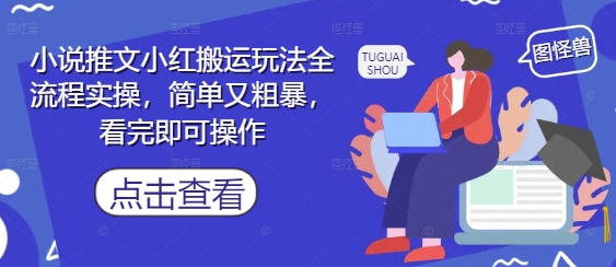 小说推文小红搬运玩法全流程实操，简单又粗暴，看完即可操作-靠创业轻松赚钱？[小白网创驿站] 整合稀缺资源，带你实现财富梦小白网创驿站