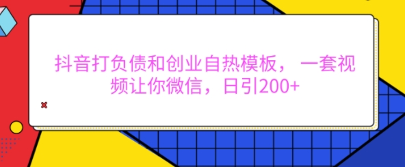 抖音打负债和创业自热模板， 一套视频让你微信，日引200+【揭秘】-靠创业轻松赚钱？[小白网创驿站] 整合稀缺资源，带你实现财富梦小白网创驿站