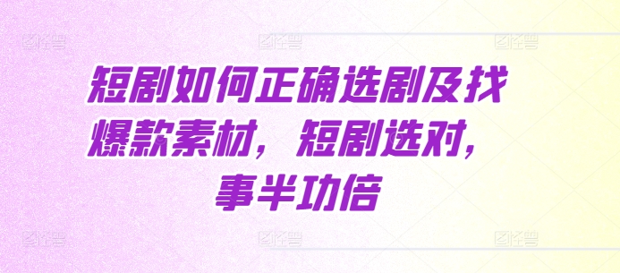 短剧如何正确选剧及找爆款素材，短剧选对，事半功倍-靠创业轻松赚钱？[小白网创驿站] 整合稀缺资源，带你实现财富梦小白网创驿站