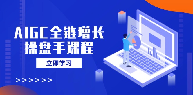 （14523期）AIGC全链增长操盘手课程，从AI基础到私有化应用，轻松驾驭AI助力营销-靠创业轻松赚钱？[小白网创驿站] 整合稀缺资源，带你实现财富梦小白网创驿站