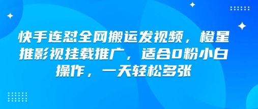 快手连怼全网搬运发视频，橙星推影视挂载推广，适合0粉小白操作，一天轻松多张-靠创业轻松赚钱？[小白网创驿站] 整合稀缺资源，带你实现财富梦小白网创驿站