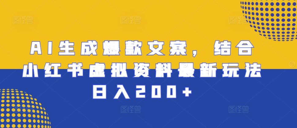 AI生成爆款文案，结合小红书虚拟资料最新玩法日入200+【揭秘】-靠创业轻松赚钱？[小白网创驿站] 整合稀缺资源，带你实现财富梦小白网创驿站