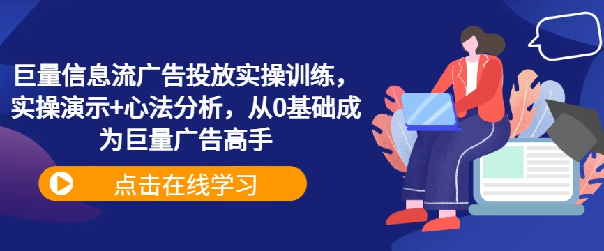 巨量信息流广告投放实操训练，实操演示+心法分析，从0基础成为巨量广告高手-靠创业轻松赚钱？[小白网创驿站] 整合稀缺资源，带你实现财富梦小白网创驿站