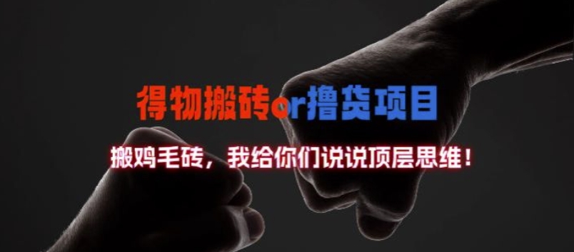 得物搬砖撸货项目?掰下数据，我给你们说说顶层思维【揭秘】-靠创业轻松赚钱？[小白网创驿站] 整合稀缺资源，带你实现财富梦小白网创驿站