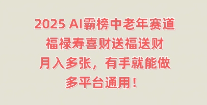 2025AI霸榜中老年赛道，福禄寿喜财送福送财，月入多张，有手就能做，多平台通用!-靠创业轻松赚钱？[小白网创驿站] 整合稀缺资源，带你实现财富梦小白网创驿站