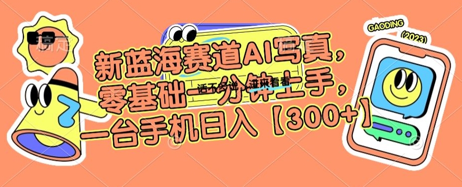 新蓝海赛道AI写真，零基础一分钟上手，一台手机日入300+【揭秘】-靠创业轻松赚钱？[小白网创驿站] 整合稀缺资源，带你实现财富梦小白网创驿站