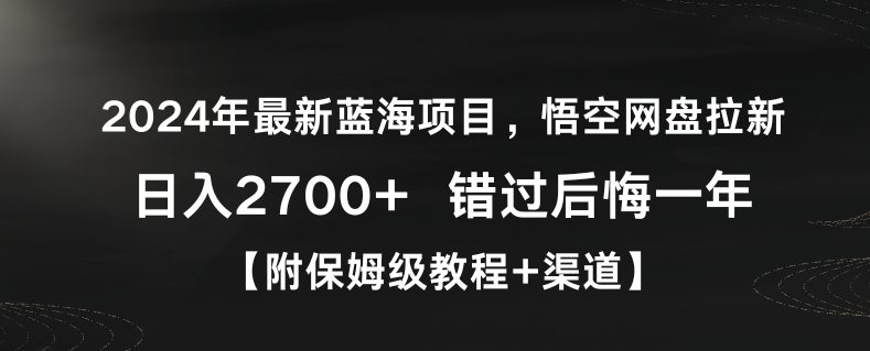 2024年最新蓝海项目，悟空网盘拉新，日入2700+错过后悔一年【附保姆级教程+渠道】【揭秘】-靠创业轻松赚钱？[小白网创驿站] 整合稀缺资源，带你实现财富梦小白网创驿站