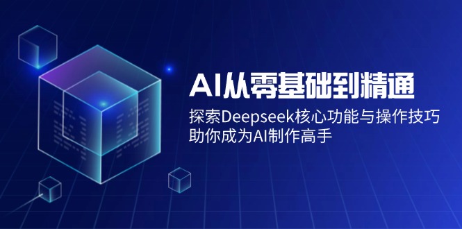 （14443期）AI从零基础到精通：探索Deepseek核心功能与操作技巧，助你成为AI制作高手-靠创业轻松赚钱？[小白网创驿站] 整合稀缺资源，带你实现财富梦小白网创驿站