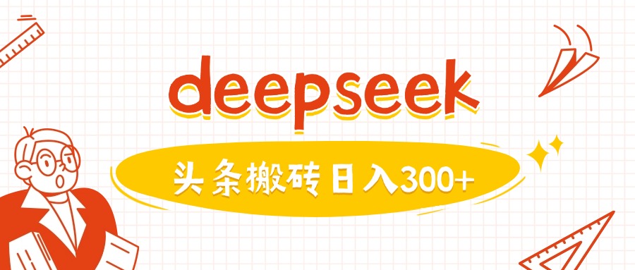 利用deepseek分钟一篇图文，做头条日入3张-靠创业轻松赚钱？[小白网创驿站] 整合稀缺资源，带你实现财富梦小白网创驿站