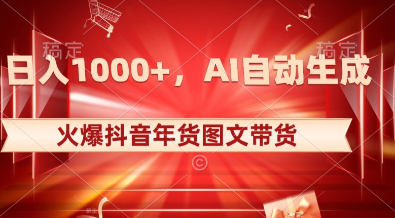 10日入1000+火爆抖音年货图文带货，AI自动生成自己的年货原创图文【揭秘】-靠创业轻松赚钱？[小白网创驿站] 整合稀缺资源，带你实现财富梦小白网创驿站