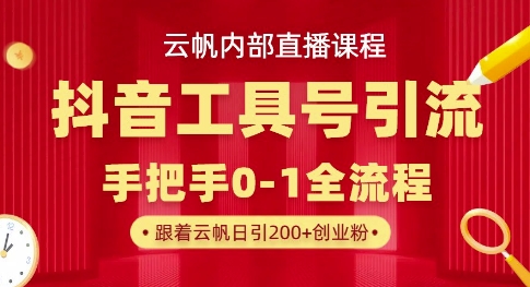 【云帆内部直播课】抖音工具号引流玩法，单号单日引300+精准创业粉-靠创业轻松赚钱？[小白网创驿站] 整合稀缺资源，带你实现财富梦小白网创驿站