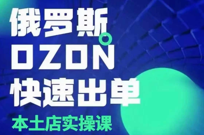 俄罗斯OZON本土店实操课，​OZON本土店运营选品变现-靠创业轻松赚钱？[小白网创驿站] 整合稀缺资源，带你实现财富梦小白网创驿站