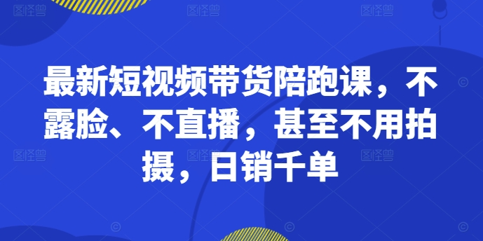 最新短视频带货陪跑课，不露脸、不直播，甚至不用拍摄，日销千单-靠创业轻松赚钱？[小白网创驿站] 整合稀缺资源，带你实现财富梦小白网创驿站