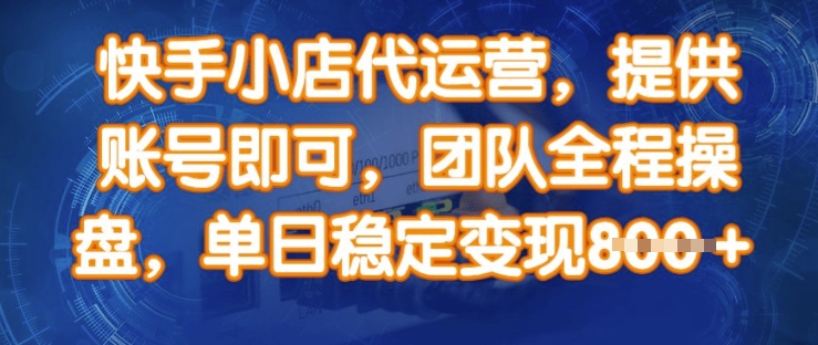 快手小店代运营，提供账号即可，团队全程操盘，单日稳定变现8张【揭秘】-靠创业轻松赚钱？[小白网创驿站] 整合稀缺资源，带你实现财富梦小白网创驿站
