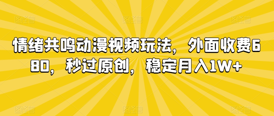 情绪共鸣动漫视频玩法，外面收费680，秒过原创，稳定月入1W+【揭秘】-靠创业轻松赚钱？[小白网创驿站] 整合稀缺资源，带你实现财富梦小白网创驿站