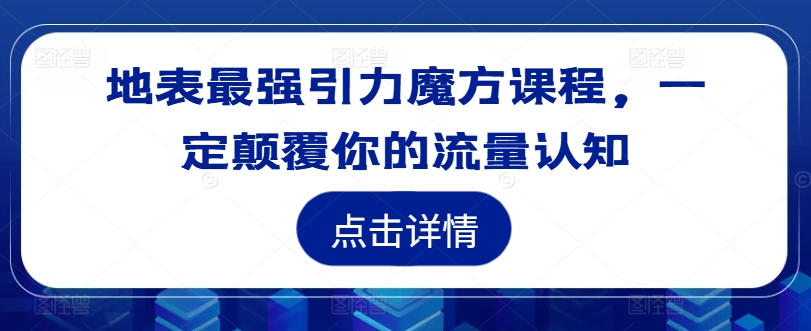 地表最强引力魔方课程，一定颠覆你的流量认知-靠创业轻松赚钱？[小白网创驿站] 整合稀缺资源，带你实现财富梦小白网创驿站