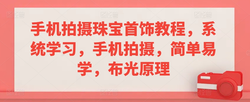 手机拍摄珠宝首饰教程，系统学习，手机拍摄，简单易学，布光原理-靠创业轻松赚钱？[小白网创驿站] 整合稀缺资源，带你实现财富梦小白网创驿站