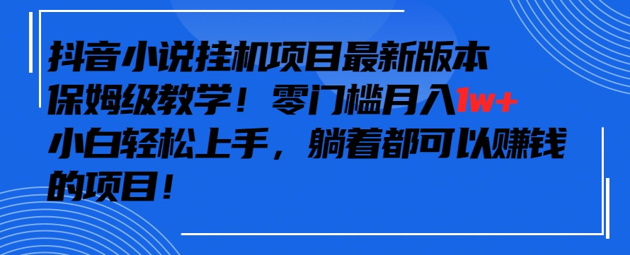 抖音最新小说挂机项目，保姆级教学，零成本月入1w+，小白轻松上手【揭秘】-靠创业轻松赚钱？[小白网创驿站] 整合稀缺资源，带你实现财富梦小白网创驿站