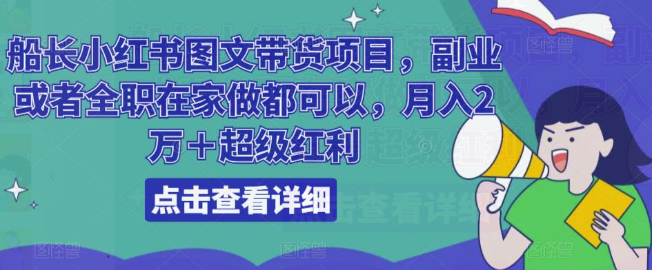 船长小红书图文带货项目，副业或者全职在家做都可以，月入2万＋超级红利-靠创业轻松赚钱？[小白网创驿站] 整合稀缺资源，带你实现财富梦小白网创驿站