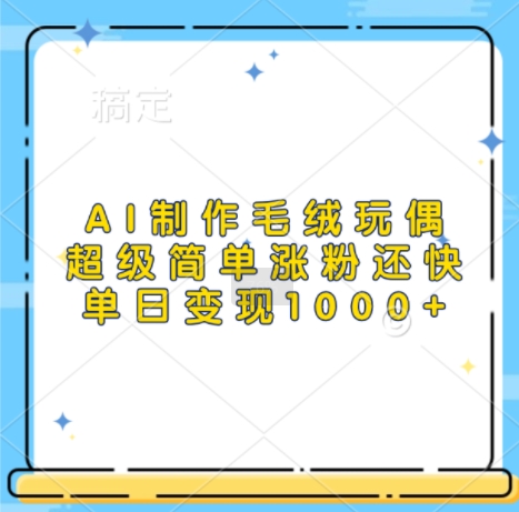 AI制作毛绒玩偶，超级简单涨粉还快，单日变现1k-靠创业轻松赚钱？[小白网创驿站] 整合稀缺资源，带你实现财富梦小白网创驿站