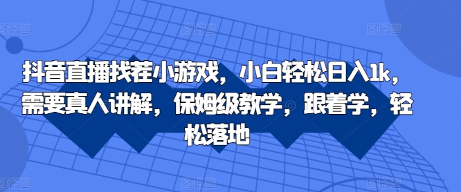 抖音直播找茬小游戏，小白轻松日入1k，需要真人讲解，保姆级教学，跟着学，轻松落地【揭秘】-靠创业轻松赚钱？[小白网创驿站] 整合稀缺资源，带你实现财富梦小白网创驿站