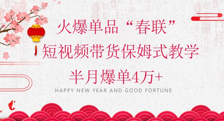 蓝海风口项目，火爆单品“春联”短视频带货保姆式教学，半月爆单4万+【揭秘】-靠创业轻松赚钱？[小白网创驿站] 整合稀缺资源，带你实现财富梦小白网创驿站