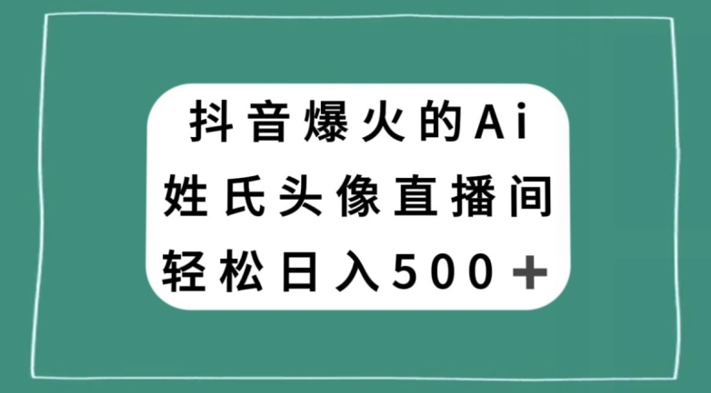 抖音爆火的AI姓氏头像直播，轻松日入500＋-靠创业轻松赚钱？[小白网创驿站] 整合稀缺资源，带你实现财富梦小白网创驿站