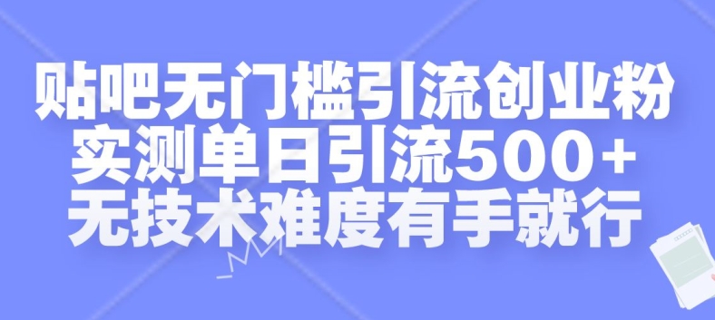贴吧无门槛引流创业粉，实测单日引流500+，无技术难度有手就行【揭秘】-靠创业轻松赚钱？[小白网创驿站] 整合稀缺资源，带你实现财富梦小白网创驿站