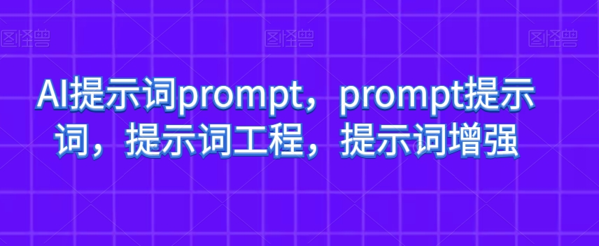 AI提示词prompt，prompt提示词，提示词工程，提示词增强-靠创业轻松赚钱？[小白网创驿站] 整合稀缺资源，带你实现财富梦小白网创驿站