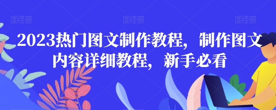 2023热门图文制作教程，制作图文内容详细教程，新手必看-靠创业轻松赚钱？[小白网创驿站] 整合稀缺资源，带你实现财富梦小白网创驿站