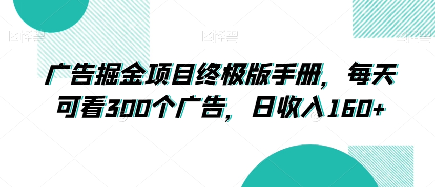 广告掘金项目终极版手册，每天可看300个广告，日收入160+【揭秘】-靠创业轻松赚钱？[小白网创驿站] 整合稀缺资源，带你实现财富梦小白网创驿站