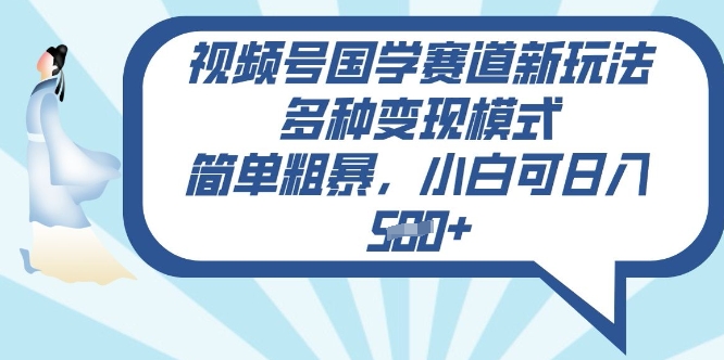 视频号国学赛道新玩法，多种变现模式，简单粗暴，小白可日入5张-靠创业轻松赚钱？[小白网创驿站] 整合稀缺资源，带你实现财富梦小白网创驿站