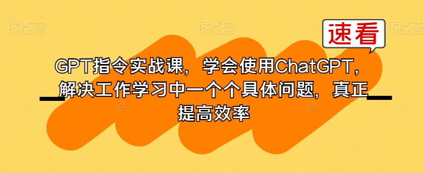 GPT指令实战课，学会使用ChatGPT，解决工作学习中一个个具体问题，真正提高效率-靠创业轻松赚钱？[小白网创驿站] 整合稀缺资源，带你实现财富梦小白网创驿站