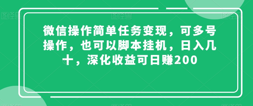 微信操作简单任务变现，可多号操作，也可以脚本挂机，日入几十，深化收益可日赚200【揭秘】-靠创业轻松赚钱？[小白网创驿站] 整合稀缺资源，带你实现财富梦小白网创驿站