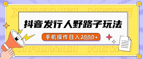 抖音发行人野路子玩法，一单利润50，手机操作一天多张【揭秘】-靠创业轻松赚钱？[小白网创驿站] 整合稀缺资源，带你实现财富梦小白网创驿站