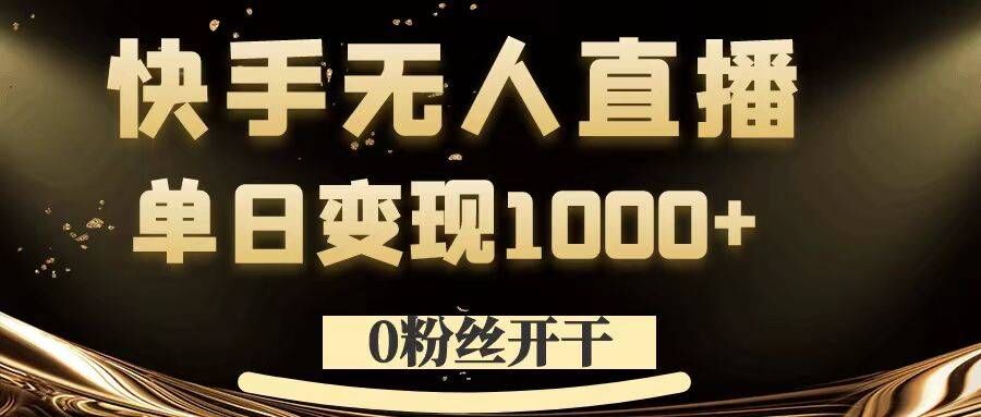 0粉丝开干，快手无人直播，单日变现1k+【揭秘】-靠创业轻松赚钱？[小白网创驿站] 整合稀缺资源，带你实现财富梦小白网创驿站