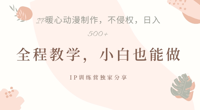 借助IP动画制作，暴力起号，日入5张【揭秘】-靠创业轻松赚钱？[小白网创驿站] 整合稀缺资源，带你实现财富梦小白网创驿站